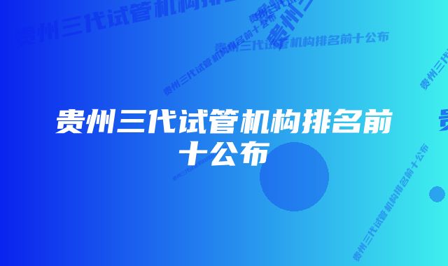 贵州三代试管机构排名前十公布