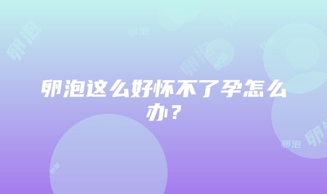 卵泡这么好怀不了孕怎么办?
