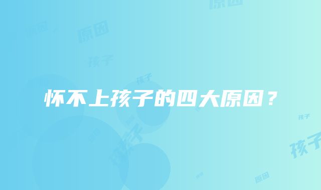 怀不上孩子的四大原因？