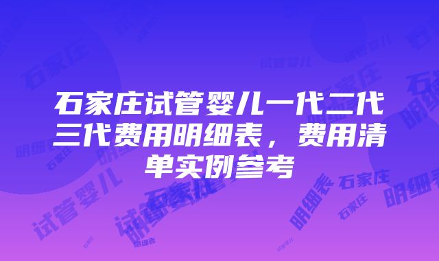 石家庄试管婴儿一代二代三代费用明细表,费用清单实例参考