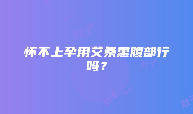 怀不上孕用艾条熏腹部行吗?