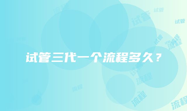 试管三代一个流程多久?