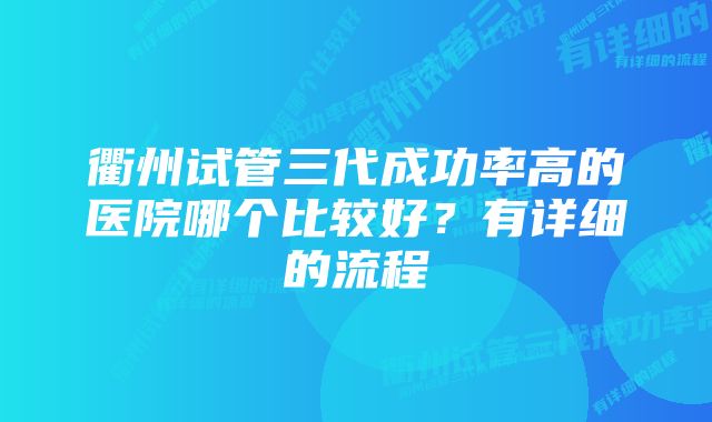 衢州试管三代成功率高的医院哪个比较好?有详细的流程