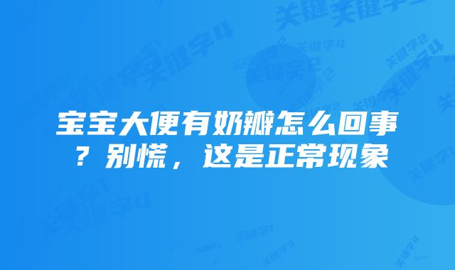 宝宝大便有奶瓣怎么回事?别慌,这是正常现象