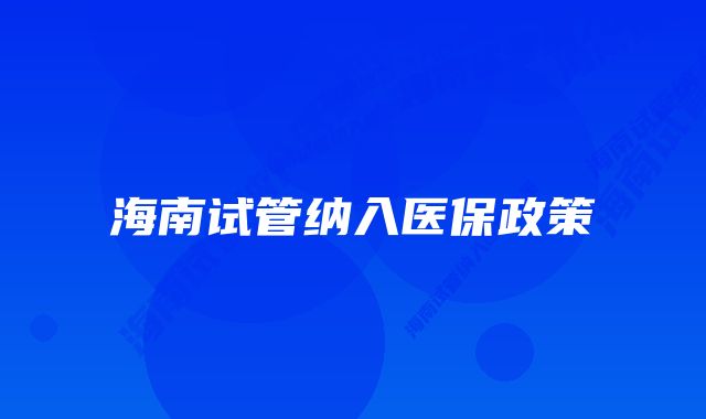 海南试管纳入医保政策