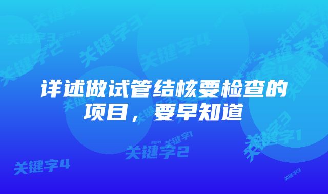 详述做试管结核要检查的项目,要早知道