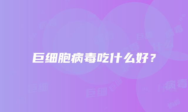 巨细胞病毒吃什么好？