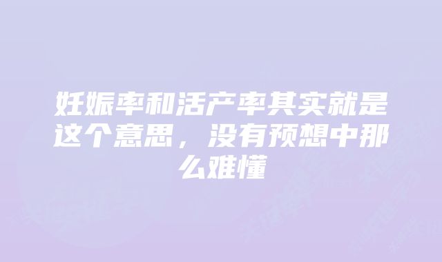 妊娠率和活产率其实就是这个意思,没有预想中那么难懂