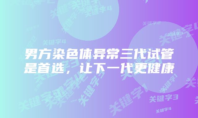 男方染色体异常三代试管是首选,让下一代更健康