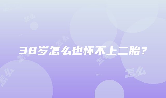 38岁怎么也怀不上二胎?