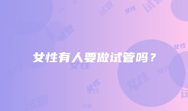 女性有人要做试管吗?