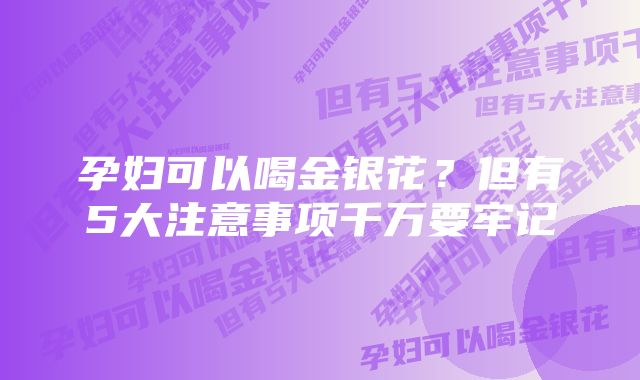 孕妇可以喝金银花？但有5大注意事项千万要牢记