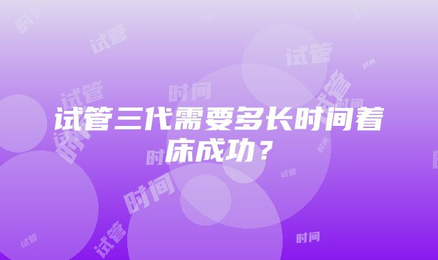 试管三代需要多长时间着床成功?