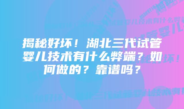 揭秘好坏!湖北三代试管婴儿技术有什么弊端?如何做的?靠谱吗?