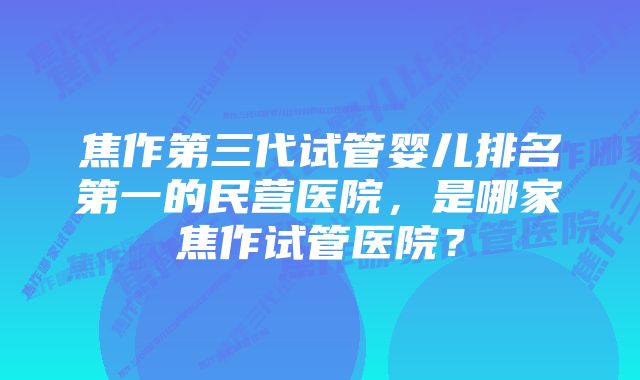 焦作第三代试管婴儿排名第一的民营医院,是哪家焦作试管医院?