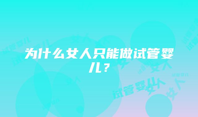 为什么女人只能做试管婴儿?