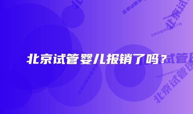 北京试管婴儿报销了吗?