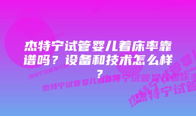 杰特宁试管婴儿着床率靠谱吗?设备和技术怎么样?