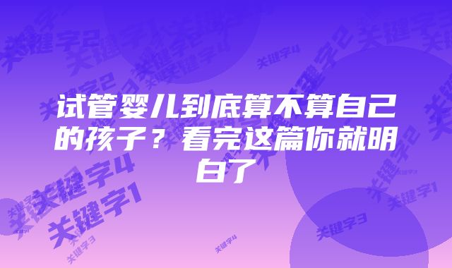试管婴儿到底算不算自己的孩子?看完这篇你就明白了