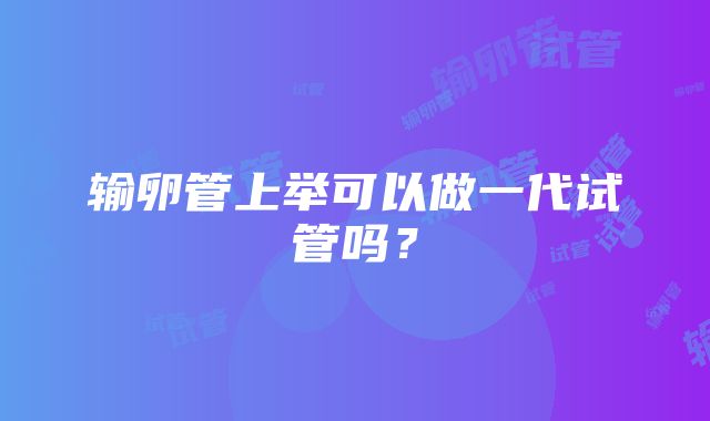输卵管上举可以做一代试管吗?