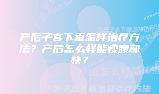 产后子宫下垂怎样治疗方法？产后怎么样能瘦腹部快？