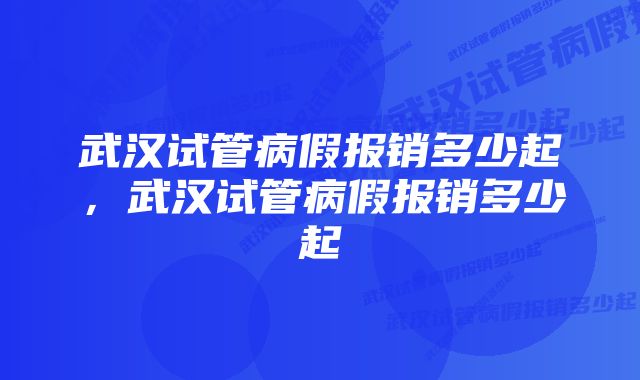 武汉试管病假报销多少起,武汉试管病假报销多少起