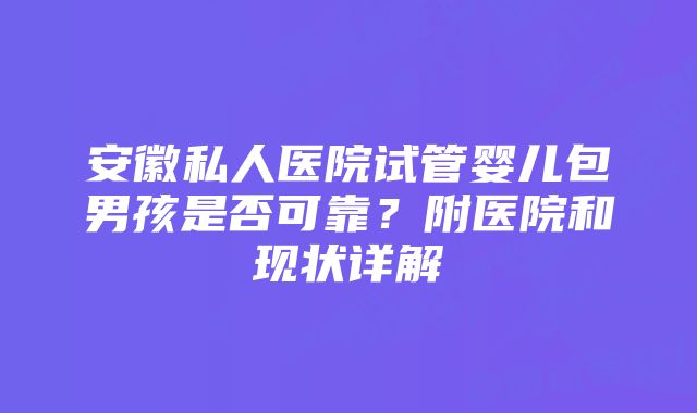 安徽私人医院试管婴儿包男孩是否可靠?附医院和现状详解