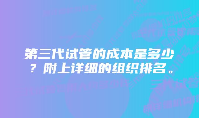 第三代试管的成本是多少?附上详细的组织排名。