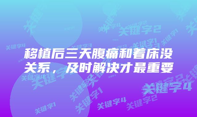 移植后三天腹痛和着床没关系,及时解决才最重要