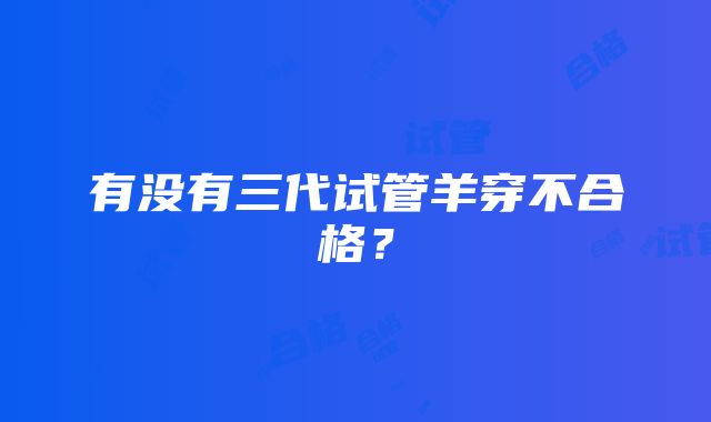有没有三代试管羊穿不合格?
