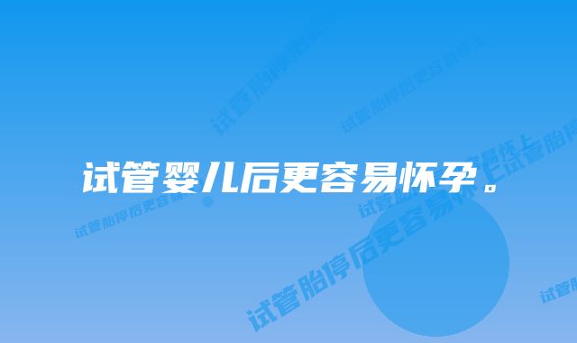 试管婴儿后更容易怀孕。