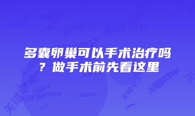 多囊卵巢可以手术治疗吗?做手术前先看这里