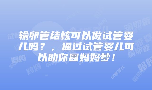 输卵管结核可以做试管婴儿吗?,通过试管婴儿可以助你圆妈妈梦!