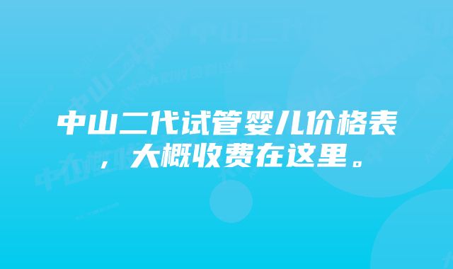 中山二代试管婴儿价格表,大概收费在这里。
