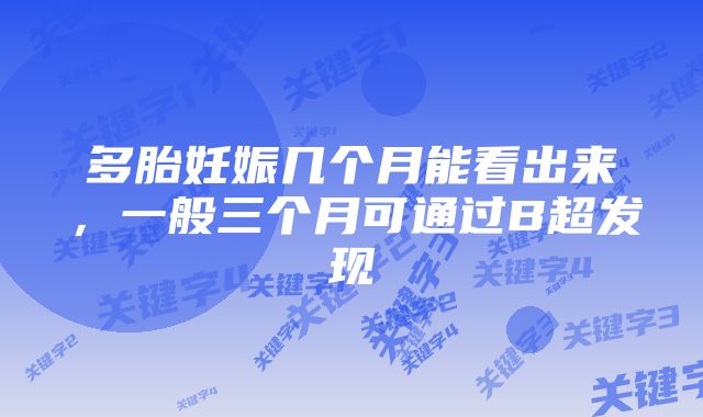 多胎妊娠几个月能看出来,一般三个月可通过B超发现