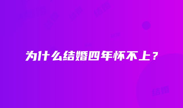 为什么结婚四年怀不上?
