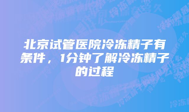 北京试管医院冷冻精子有条件,1分钟了解冷冻精子的过程