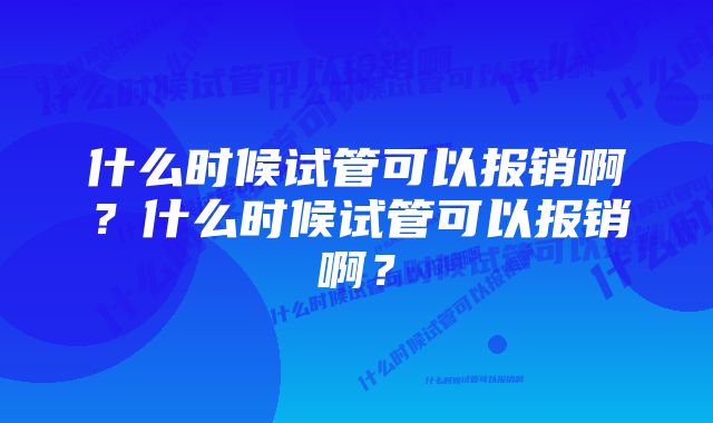 什么时候试管可以报销啊?什么时候试管可以报销啊?