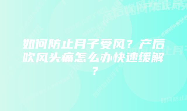 如何防止月子受风?产后吹风头痛怎么办快速缓解?