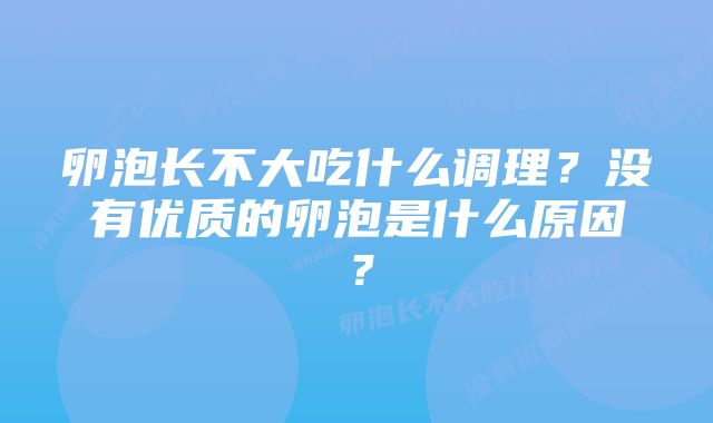 卵泡长不大吃什么调理？没有优质的卵泡是什么原因？