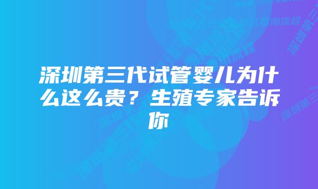 深圳第三代试管婴儿为什么这么贵?生殖专家告诉你