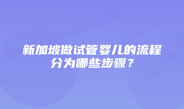 新加坡做试管婴儿的流程分为哪些步骤?