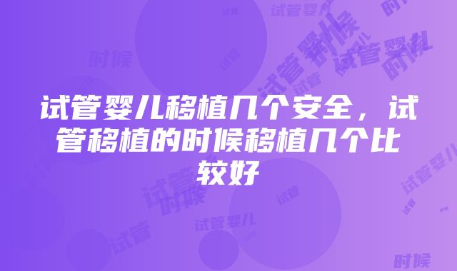 试管婴儿移植几个安全,试管移植的时候移植几个比较好