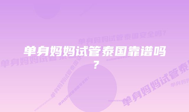 单身妈妈试管泰国靠谱吗?