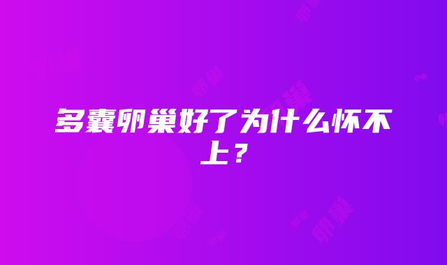 多囊卵巢好了为什么怀不上?