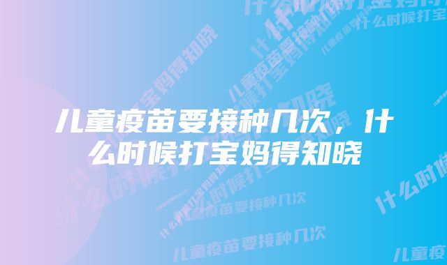 儿童疫苗要接种几次,什么时候打宝妈得知晓