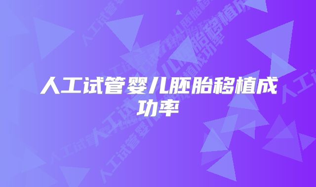 人工试管婴儿胚胎移植成功率