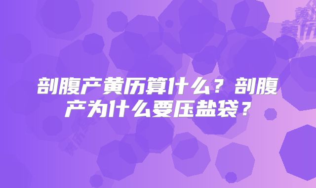 剖腹产黄历算什么?剖腹产为什么要压盐袋?