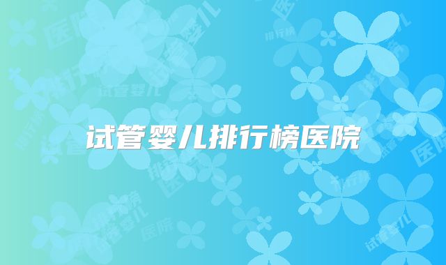 试管婴儿排行榜医院
