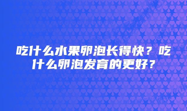 吃什么水果卵泡长得快?吃什么卵泡发育的更好?